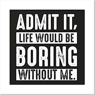 Admit It Life Would Be Boring Without Me Funny Saying Posters and Art